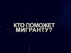 Кто поможет мигранту? Кто поможет мигранту?
